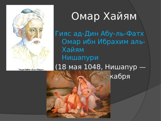 Омар Хайям Гияс ад-Дин Абу-ль-Фатх Омар ибн Ибрахим аль-Хайям      Нишапури (18 мая 1048, Нишапур —      4 декабря 1131) 