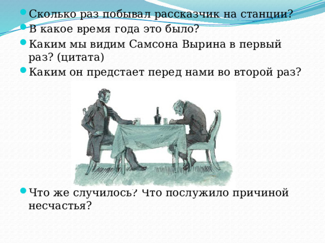 Сколько раз побывал рассказчик на станции? В какое время года это было? Каким мы видим Самсона Вырина в первый раз? (цитата) Каким он предстает перед нами во второй раз? Что же случилось? Что послужило причиной несчастья? 