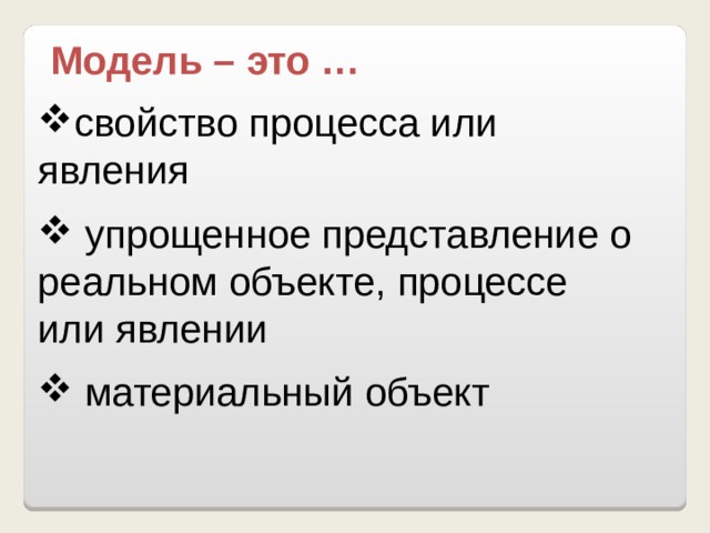 Модель – это … свойство процесса или явления  упрощенное представление о реальном объекте, процессе или явлении  материальный объект 