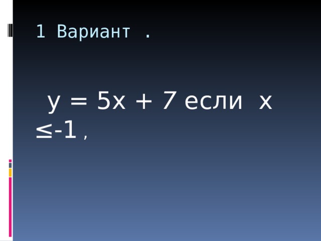 1 Вариант .   y  = 5 x + 7 если x ≤-1 , 