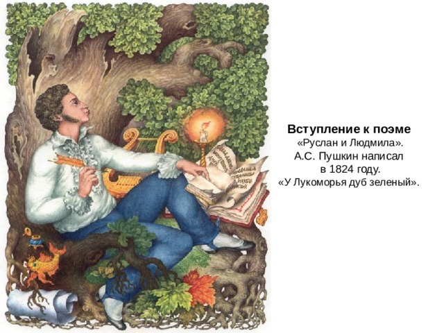Вступление к поэме  «Руслан и Людмила». А.С. Пушкин написал в 1824 году. «У Лукоморья дуб зеленый». 