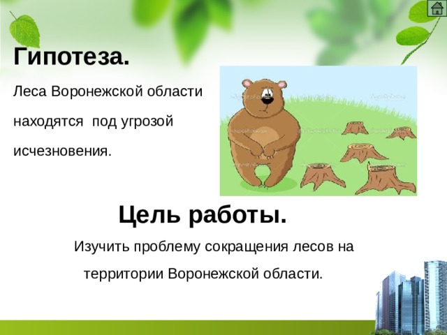 Гипотеза. Леса Воронежской области находятся под угрозой исчезновения.    Цель работы.  Изучить проблему сокращения лесов на территории Воронежской области. 