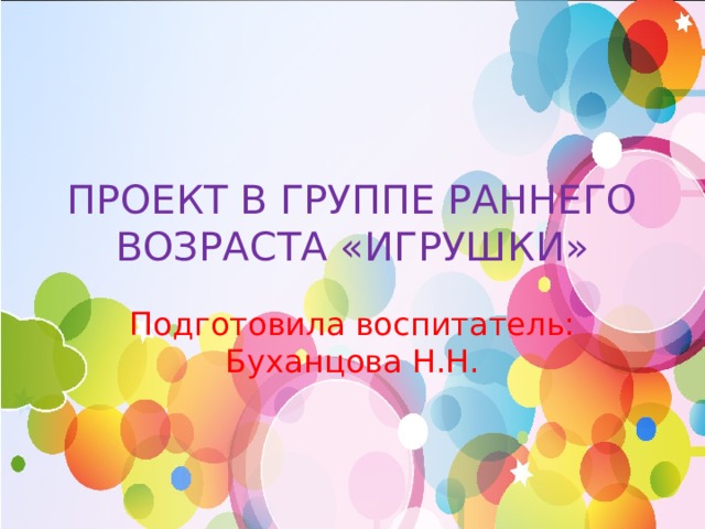 ПРОЕКТ В ГРУППЕ РАННЕГО ВОЗРАСТА «ИГРУШКИ» Подготовила воспитатель: Буханцова Н.Н. 