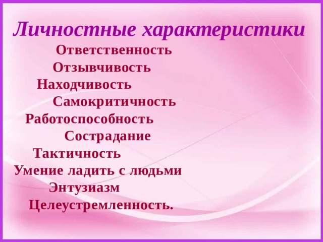 Личностные характеристики   Ответственность  Отзывчивость  Находчивость  Самокритичность  Работоспособность  Сострадание  Тактичность  Умение ладить с людьми  Энтузиазм  Целеустремленность. 