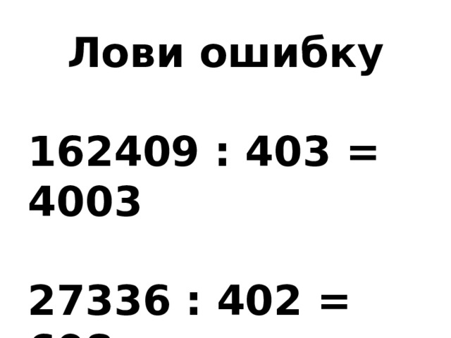 Лови ошибку  162409 : 403 = 4003  27336 : 402 = 608 