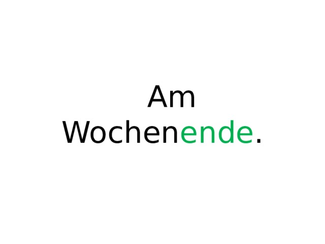  Аm Wochen ende . 