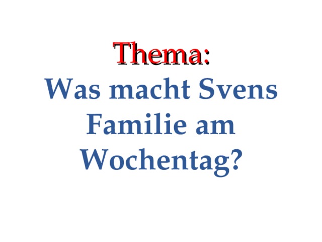 Thema:  Was macht Svens Familie am Wochentag? 