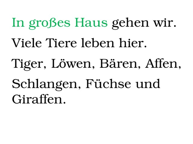 In großes Haus gehen wir. Viele Tiere leben hier. Tiger, Löwen, Bären, Affen, Schlangen, Füchse und Giraffen. 