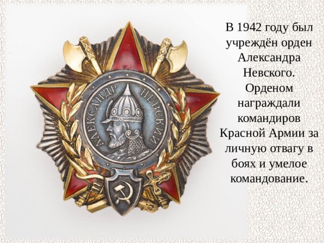 В 1942 году был учреждён орден Александра Невского. Орденом награждали командиров Красной Армии за личную отвагу в боях и умелое командование. 