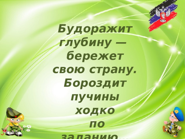 Будоражит глубину — бережет свою страну. Бороздит пучины ходко  по заданию… 