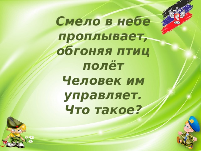 Смело в небе проплывает, обгоняя птиц полёт  Человек им управляет. Что такое? 