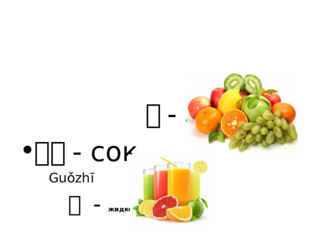  果 - Фрукты 果汁 - сок  Guǒzhī  汁 - жидкость  