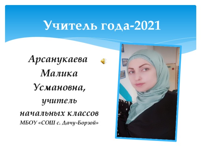 Учитель года-2021 Арсанукаева Малика Усмановна,  учитель начальных классов МБОУ «СОШ с. Дачу-Борзой» 