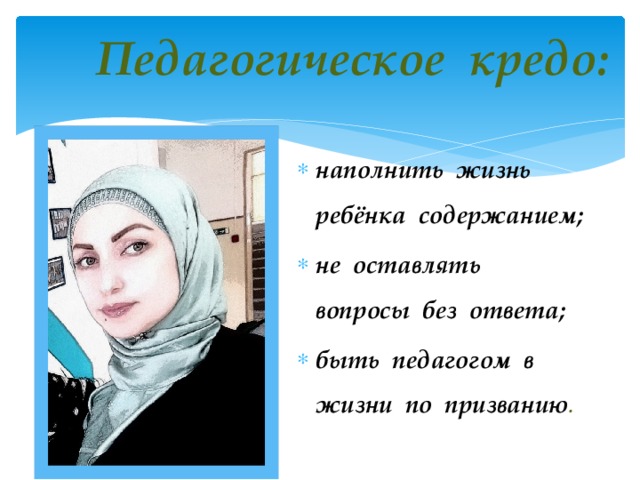 Педагогическое кредо: наполнить жизнь ребёнка содержанием; не оставлять вопросы без ответа; быть педагогом в жизни по призванию . 
