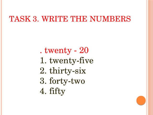 Task 3. Write the numbers . twenty - 20  1. twenty-five  2. thirty-six  3. forty-two  4. fifty 