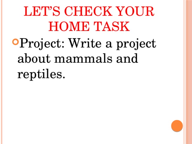 Let’s check your home task Project: Write a project about mammals and reptiles. 