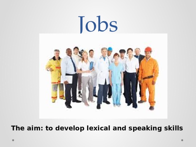 Jobs The aim: to develop lexical and speaking skills 