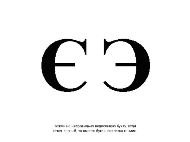  Нажми на неправильно написанную букву, если  ответ верный, то вместо буквы появится гномик.  