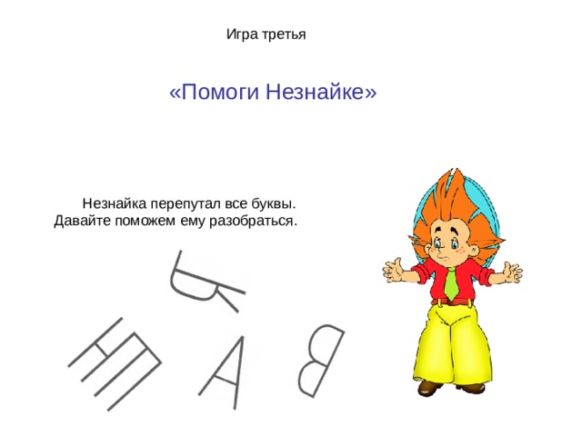  Игра третья «Помоги Незнайке»  Незнайка перепутал все буквы. Давайте поможем ему разобраться.  