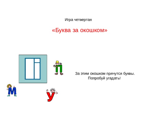  Игра четвертая  «Буква за окошком» За этим окошком прячутся буквы.  Попробуй угадать! 