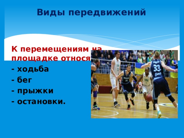 Виды передвижений К перемещениям на площадке относятся: - ходьба - бег - прыжки - остановки. 