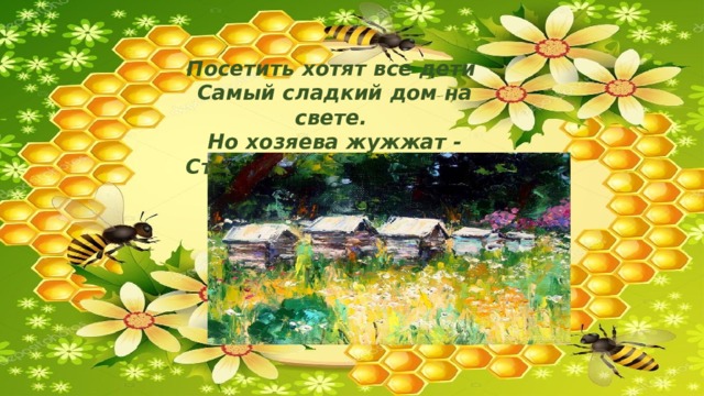 Посетить хотят все дети Самый сладкий дом на свете. Но хозяева жужжат - Строго домик сторожат. 