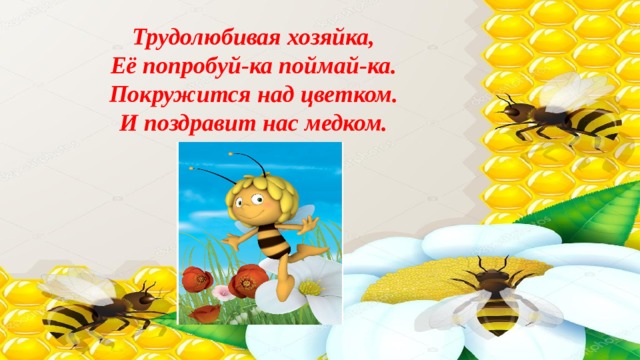 Трудолюбивая хозяйка, Её попробуй-ка поймай-ка. Покружится над цветком. И поздравит нас медком. 