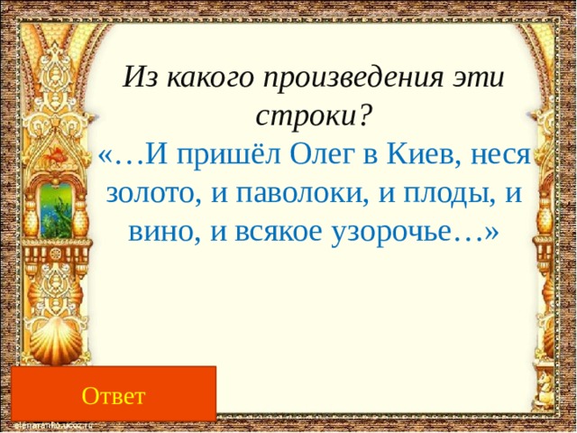 Из какого произведения эти строки?  «…И пришёл Олег в Киев, неся золото, и паволоки, и плоды, и вино, и всякое узорочье…» 