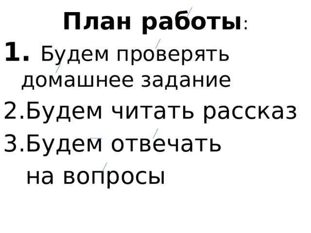 План работы :  Будем проверять домашнее задание Будем читать рассказ Будем отвечать  на вопросы 