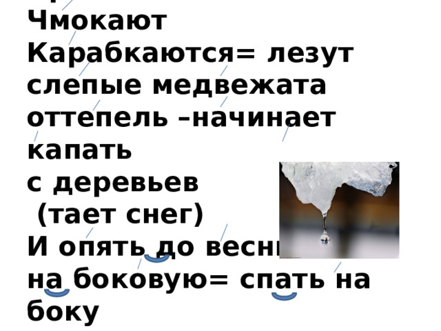Крошечные = маленькие.  Чмокают  Карабкаются= лезут  слепые медвежата  оттепель –начинает капать  с деревьев  (тает снег)  И опять до весны  на боковую= спать на боку   