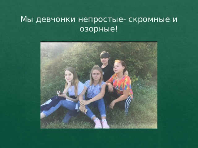 Мы девчонки непростые- скромные и озорные! 