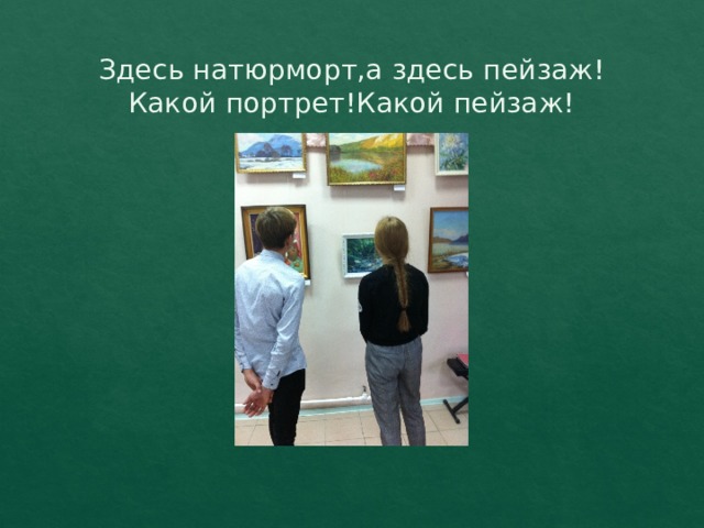 Здесь натюрморт,а здесь пейзаж!  Какой портрет!Какой пейзаж! 