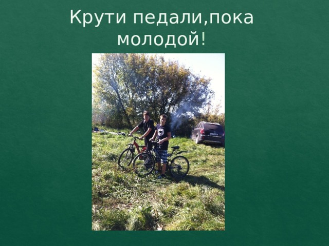 Крути педали,пока молодой ! 