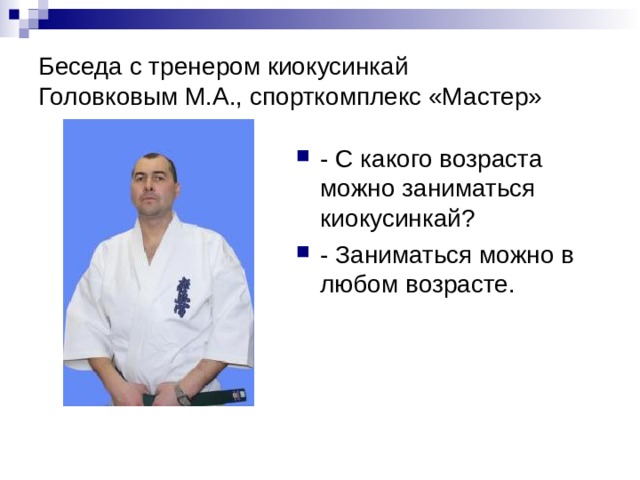 Беседа с тренером киокусинкай  Головковым М.А., спорткомплекс «Мастер» - С какого возраста можно заниматься киокусинкай? - Заниматься можно в любом возрасте. 