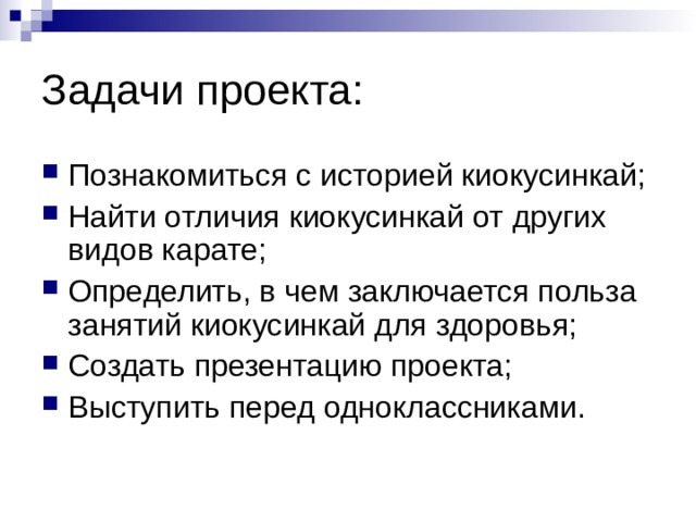 Задачи проекта: Познакомиться с историей киокусинкай; Найти отличия киокусинкай от других видов карате; Определить, в чем заключается польза занятий киокусинкай для здоровья; Создать презентацию проекта; Выступить перед одноклассниками. 