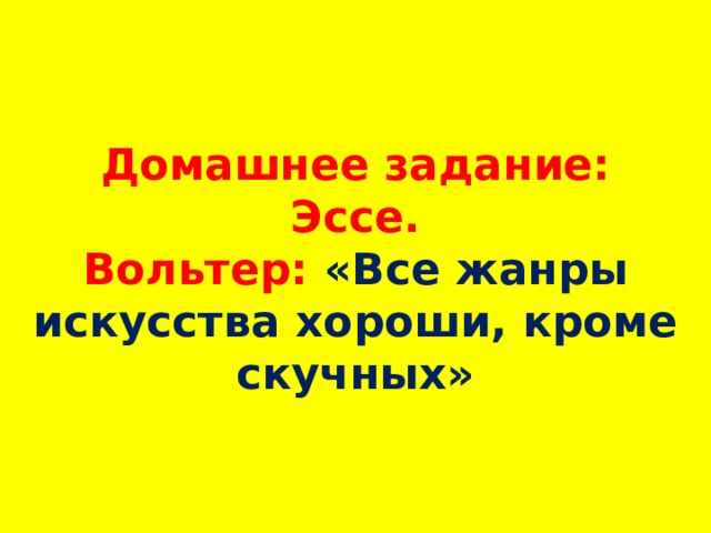 Домашнее задание:  Эссе.  Вольтер: «Все жанры искусства хороши, кроме скучных» 