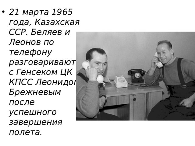 21 марта 1965 года, Казахская ССР. Беляев и Леонов по телефону разговаривают с Генсеком ЦК КПСС Леонидом Брежневым после успешного завершения полета. 