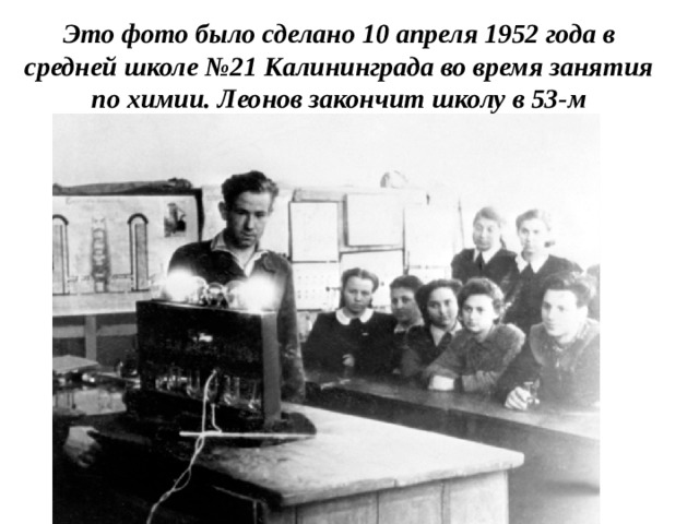 Это фото было сделано 10 апреля 1952 года в средней школе №21 Калининграда во время занятия по химии. Леонов закончит школу в 53-м 