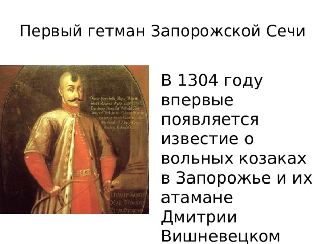 Первый гетман Запорожской Сечи В 1304 году впервые появляется известие о вольных козаках в Запорожье и их атамане Дмитрии Вишневецком 