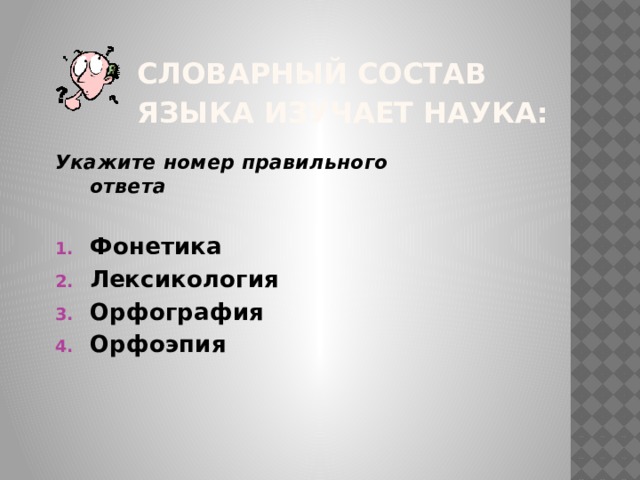 Словарный состав языка изучает наука:  Укажите номер правильного ответа  Фонетика Лексикология Орфография Орфоэпия 