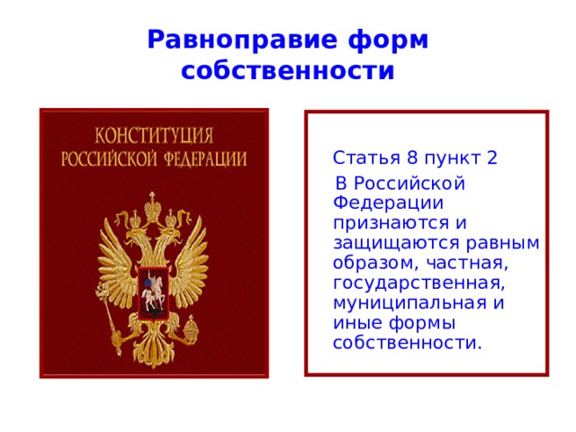 Равноправие форм собственности  Статья 8 пункт 2  В Российской Федерации признаются и защищаются равным образом, частная, государственная, муниципальная и иные формы собственности. 