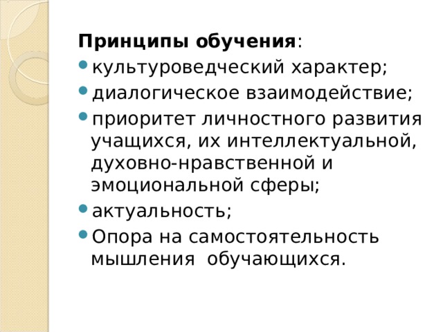 Принципы обучения : культуроведческий характер; диалогическое взаимодействие; приоритет личностного развития учащихся, их интеллектуальной, духовно-нравственной и эмоциональной сферы; актуальность; Опора на самостоятельность мышления обучающихся.  
