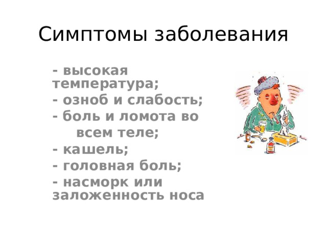 Симптомы заболевания - высокая температура; - озноб и слабость; - боль и ломота во  всем теле; - кашель; - головная боль; - насморк или заложенность носа  