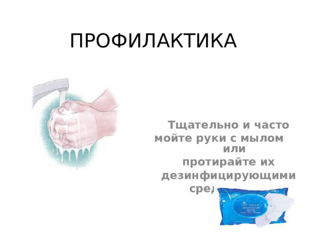 ПРОФИЛАКТИКА Тщательно и часто мойте руки с мылом или протирайте их дезинфицирующими средствами. 