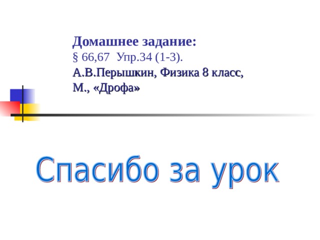 Домашнее задание:  § 66,67 Упр.34 (1-3).  А.В.Перышкин, Физика 8 класс,  М., «Дрофа»   