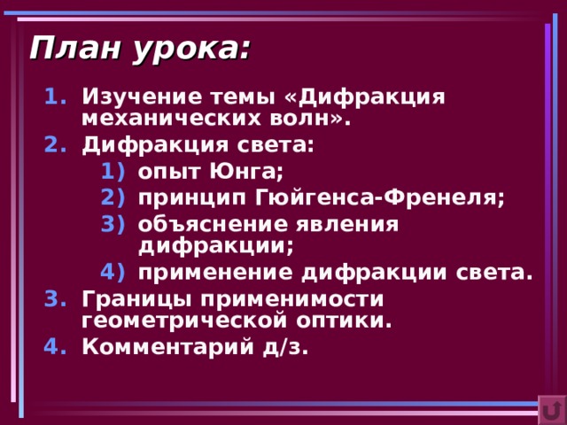 План урока: Изучение темы «Дифракция механических волн». Дифракция света: опыт Юнга; принцип Гюйгенса-Френеля; объяснение явления дифракции; применение дифракции света. опыт Юнга; принцип Гюйгенса-Френеля; объяснение явления дифракции; применение дифракции света. опыт Юнга; принцип Гюйгенса-Френеля; объяснение явления дифракции; применение дифракции света. Границы применимости геометрической оптики. Комментарий д/з.  