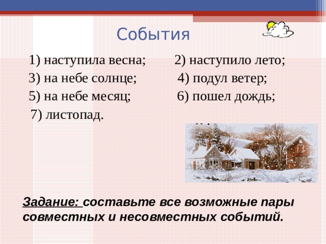 События  1) наступила весна;  2) наступило лето;  3) на небе солнце;  4) подул ветер;  5) на небе месяц; 6) пошел дождь;  7) листопад. Задание: составьте все возможные пары совместных и несовместных событий.  