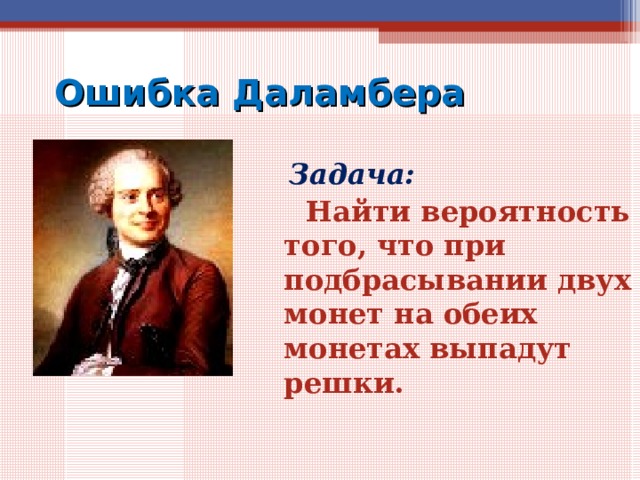 Ошибка Даламбера  Задача:  Найти вероятность того, что при подбрасывании двух монет на обеих монетах выпадут решки.  