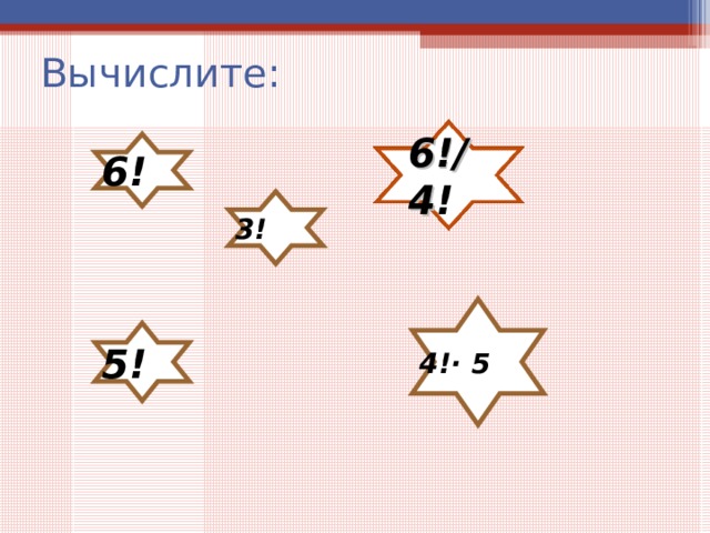 Вычислите: 6! 6!/4 ! 3! 4!· 5 5! 