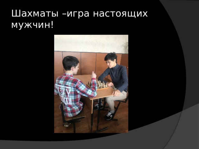 Шахматы –игра настоящих мужчин! 